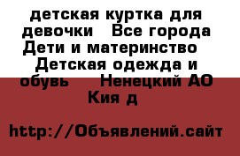 детская куртка для девочки - Все города Дети и материнство » Детская одежда и обувь   . Ненецкий АО,Кия д.